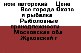 нож авторский  › Цена ­ 3 000 - Все города Охота и рыбалка » Рыболовные принадлежности   . Московская обл.,Жуковский г.